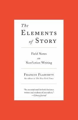 The Elements of Story: Field Notes on Nonfiction Writing - Francis Flaherty - cover