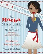 The Mocha Manual to Military Life: A Savvy Guide for Wives, Girlfriends, and Female Service Members