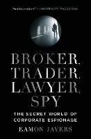 Broker, Trader, Lawyer, Spy: The Secret World of Corporate Espionage - Eamon Javers - cover