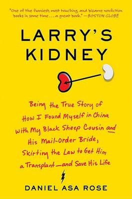 Larry's Kidney: Being the True Story of How I Found Myself in China with My Black Sheep Cousin and His Mail-Order Bride, Skirting the Law to Get Him a Transplant--And Save His Life - Daniel Asa Rose - cover
