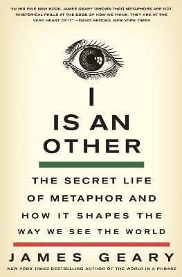 I Is an Other: The Secret Life of Metaphor and How It Shapes the Way We See the World - James Geary - cover