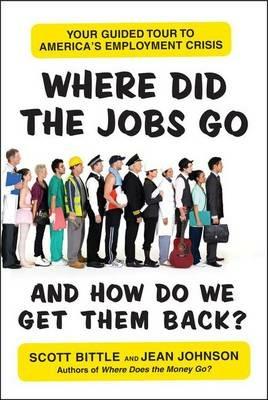 Where Did the Jobs Go--and How Do We Get Them Back?: Your Guided Tour to America's Employment Crisis - Scott Bittle,Jean Johnson - cover