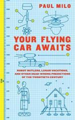 Your Flying Car Awaits: Robot Butlers, Lunar Vacations, and Other Dead-Wrong Predictions of the Twentieth Century