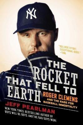 The Rocket That Fell to Earth: Roger Clemens and the Rage for Baseball Immortality - Jeff Pearlman - cover