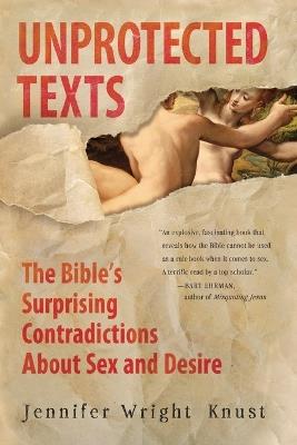 Unprotected Texts: The Bible's Surprising Contradictions About Sex and Desire - Jennifer Wright Knust - cover