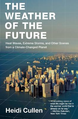 The Weather of the Future: Heat Waves, Extreme Storms, and Other Scenes from a Climate-Changed Planet - Heidi Cullen - cover