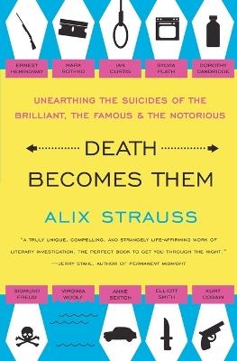 Death Becomes Them: Unearthing the Suicides of the Brilliant, the Famous, and the Notorious - Alix Strauss - cover
