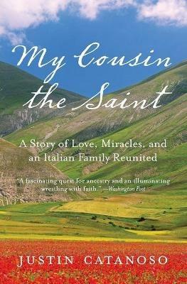 My Cousin the Saint: A story of Love, Miracles and and Italian Family Re united - Justin Catanoso - cover