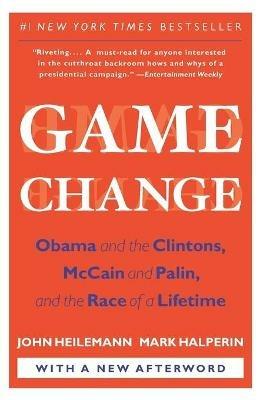 Game Change: Obama and the Clintons, McCain and Palin, and the Race of a Lifetime - John Heilemann,Mark Halperin - cover