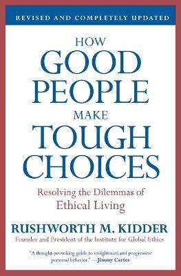 How Good People Make Tough Choices: Resolving the Dilemmas of Ethical Living - Rushworth M Kidder - cover