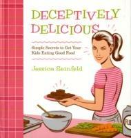 Deceptively Delicious: Simple Secrets to Get Your Kids Eating Good Food - Jessica Seinfeld - cover