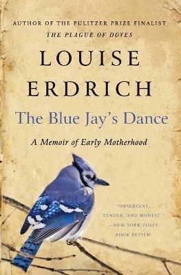 The Blue Jay's Dance: A Memoir of Early Motherhood - Louise Erdrich - cover