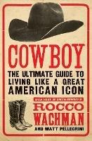 Cowboy: The Ultimate Guide to Living Like a Great American Icon - Rocco Wachman,Matthew A. Pellegrini - cover