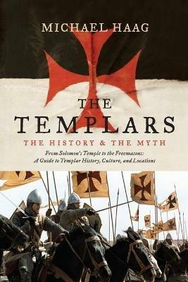The Templars: The History and the Myth: From Solomon's Temple to the Freemasons - Michael Haag - cover
