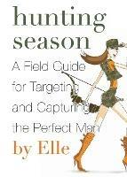 Hunting Season: A Field Guide to Targeting and Capturing the Perfect Man - Elle - cover