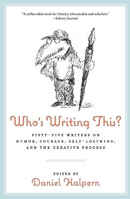 Who's Writing This?: Fifty-five Writers on Humor, Courage, Self-Loathing, and the Creative Process - Dan Halpern - cover