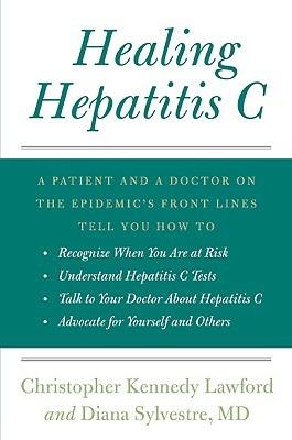Healing Hepatitis C: A Patient and a Doctor on the Epidemic's Front Lines Tell You How to Recognize When You Are at Risk, Understand Hepatitis C Tests, Talk to Your Doctor about Hepatitis C, and Advocate for Yourself and Others - Christopher Kennedy Lawford,Diana Sylvestre - cover