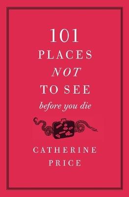 101 Places Not to See Before You Die - Catherine Price - cover