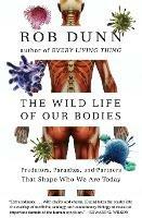 The Wild Life of Our Bodies: Predators, Parasites, and Partners That Shape Who We Are Today - Rob Dunn - cover
