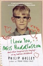 I Love You, Miss Huddleston: and Other Inappropriate Longings of My Indi ana Childhood