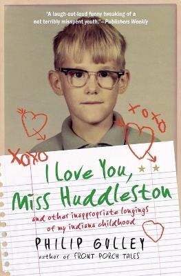 I Love You, Miss Huddleston: and Other Inappropriate Longings of My Indi ana Childhood - Philip Gulley - cover