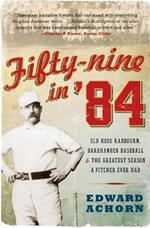 Fifty-nine in '84: Old Hoss Radbourn, Barehanded Baseball, and the Great est Season a Pitcher Ever Had
