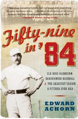 Fifty-nine in '84: Old Hoss Radbourn, Barehanded Baseball, and the Great est Season a Pitcher Ever Had - Edward Achorn - cover