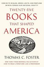 Twenty-five Books That Shaped America: How White Whales, Green Lights, And Restless Spirits Forged Our National Identity