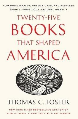 Twenty-five Books That Shaped America: How White Whales, Green Lights, And Restless Spirits Forged Our National Identity - Thomas C. Foster - cover