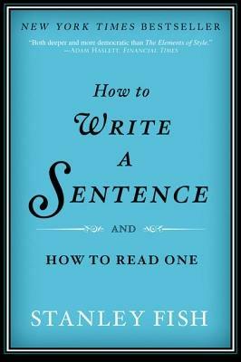 How to Write a Sentence: And How to Read One - Stanley Fish - cover