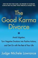 The Good Karma Divorce: Avoid Litigation, Turn Negative Emotions Into Positive Actions, and Get on with the Rest of Your Life