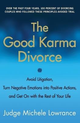 The Good Karma Divorce: Avoid Litigation, Turn Negative Emotions Into Positive Actions, and Get on with the Rest of Your Life - Michele Lowrance - cover