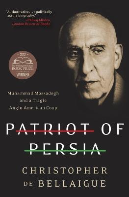 Patriot of Persia: Muhammad Mossadegh and a Tragic Anglo-American Coup - Christopher De Bellaigue - cover