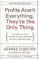 Profits Aren't Everything, They're the Only Thing: No-Nonsense Rules from the Ultimate Contrarian and Small Business Guru - George Cloutier - cover
