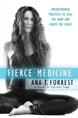 Fierce Medicine: Breakthrough Practices to Heal the Body and Ignite the Spirit - Ana T. Forrest - cover
