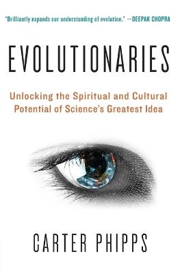 Evolutionaries: Unlocking the Spiritual and Cultural Potential of Science's Greatest Idea - Carter Phipps - cover