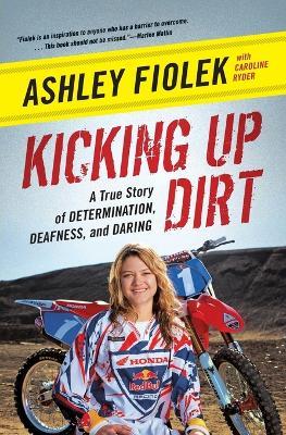 Kicking Up Dirt: A True Story of Determination, Deafness, and Daring - Ashley Fiolek - cover