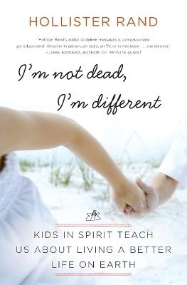 I'm Not Dead, I'm Different: Kids in Spirit Teach Us About Living a Better Life on Earth - Hollister Rand - cover