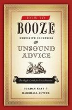 How to Booze: Exquisite Cocktails and Unsound Advice
