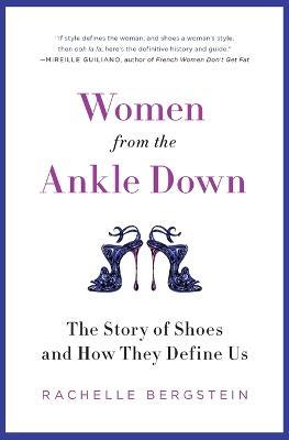 Women from the Ankle Down: The Story of Shoes and How They Define Us - Rachelle Bergstein - cover