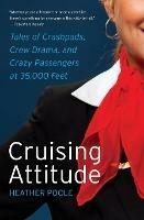 Cruising Attitude: Tales of Crashpads, Crew Drama, and Crazy Passengers at 35,000 Feet - Heather Poole - cover