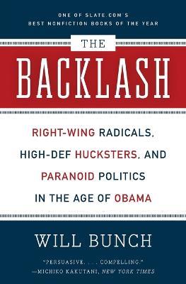 The Backlash: Right-Wing Radicals, High-Def Hucksters, and Paranoid Politics in the Age of Obama - Will Bunch - cover