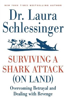 Surviving a Shark Attack (On Land): Overcoming Betrayal and Dealing with Revenge - Laura Schlessinger - cover