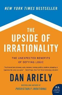 The Upside of Irrationality: The Unexpected Benefits of Defying Logic - Dan Ariely - cover