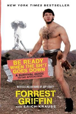 Be Ready When the Sh*t Goes Down: A Survival Guide to the Apocalypse - Forrest Griffin,Erich Krauss - cover