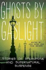 Ghosts by Gaslight: Stories of Steampunk and Supernatural Suspense