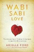 Wabi Sabi Love: The Ancient Art of Finding Perfect Love in Imperfect Relationships - Arielle Ford - cover