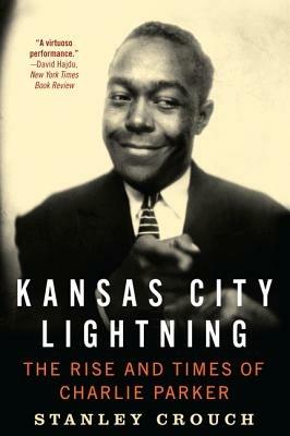 Kansas City Lightning: The Rise and Times of Charlie Parker - Stanley Crouch - cover