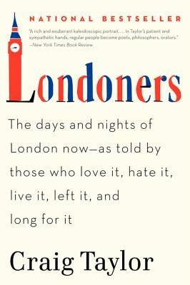 Londoners: The Days and Nights of London Now--As Told by Those Who Love It, Hate It, Live It, Left It, and Long for It - Craig Taylor - cover