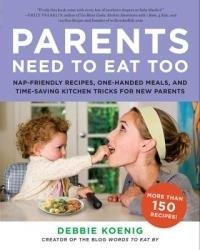 Parents Need to Eat Too: Nap-Friendly Recipes, One-Handed Meals, and Time-Saving Kitchen Tricks for New Parents - Debbie Koenig - cover